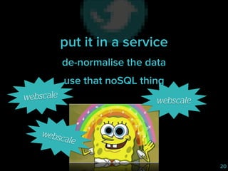 put it in a service
de-normalise the data
use that noSQL thing
webscale

webscale

websc
ale
20

 