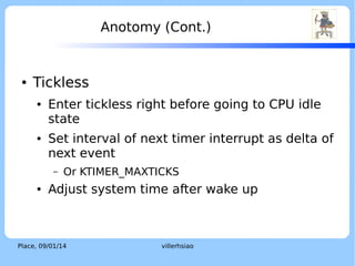 Time Diagram of Legacy Ticks

event1

event2
event3

LOGO

event4

HW
Timer
interrupt

CPU
activities

CPU waken up for timekeeping only
Place, 04/02/14

villerhsiao

 