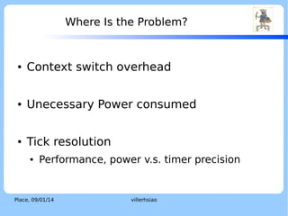 How Is Tick Implemented? (Cont.)
●

Type 1: Incremental timer
●

Example: Cortex-A9 MP Global Timer

Place, 04/02/14

villerhsiao

LOGO

 
