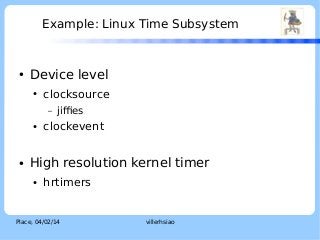 Example: Linux Time Subsystem

●

Device level
●

clocksource
–

●

●

jiffies

clockevent

High resolution kernel timer
●...