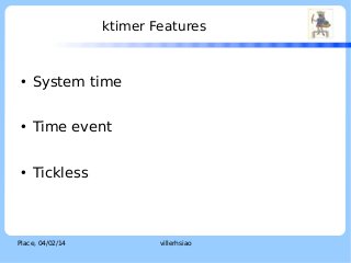 ktimer Features

●

System time

●

Time event

●

Tickless

Place, 04/02/14

villerhsiao

LOGO

 