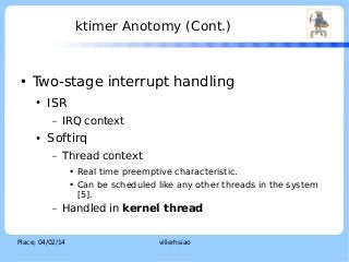 ktimer Anotomy (Cont.)

●

LOGO

Two-stage interrupt handling
●

ISR
–

●

IRQ context

Softirq
–

Thread context
●
●

–

...