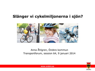 Slänger vi cykelmiljonerna i sjön?

Anna Åhlgren, Örebro kommun
Transportforum, session 64, 9 januari 2014

www.orebro.se

 