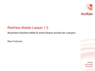 RedView Mobile Lawyer 1.3
Anywhere Anytime tablet & smart phone access for Lawyers
New Features

 