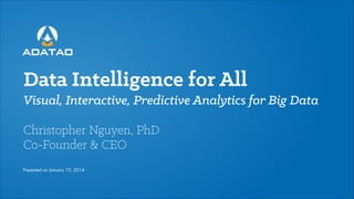 Data Intelligence for All
Visual, Interactive, Predictive Analytics for Big Data
!

Christopher Nguyen, PhD
Co-Founder & CEO
Presented on January 10, 2014

 