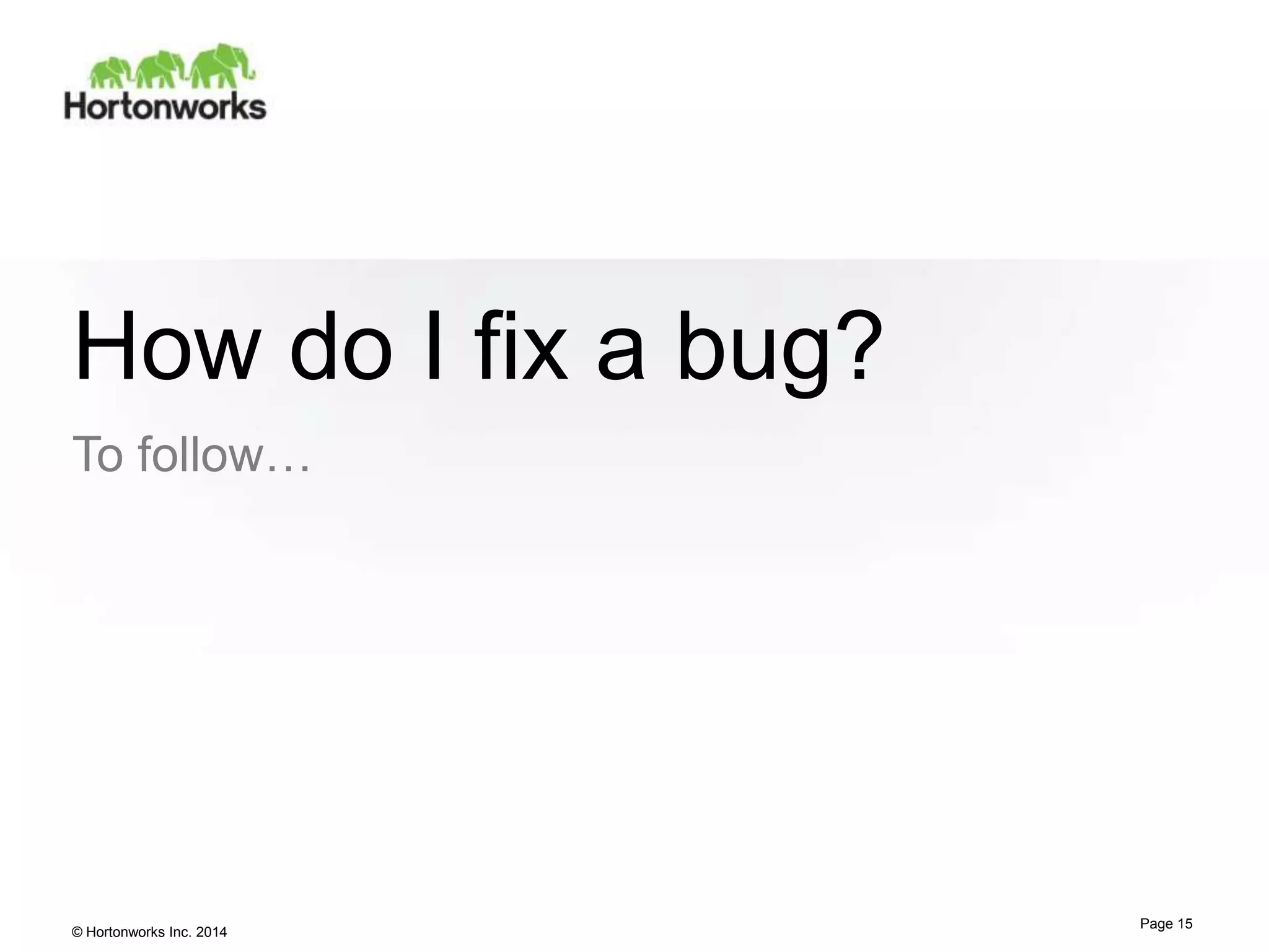 How do I fix a bug?
To follow…

© Hortonworks Inc. 2014

Page 15

 
