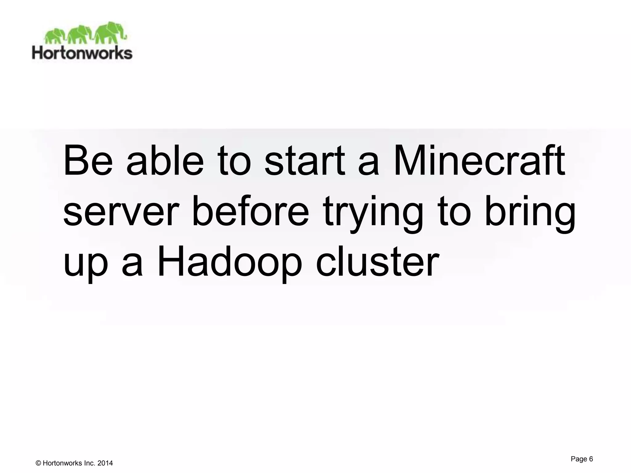 Be able to start a Minecraft
server before trying to bring
up a Hadoop cluster

© Hortonworks Inc. 2014

Page 6

 