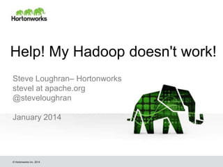 Help! My Hadoop doesn't work!
Steve Loughran– Hortonworks
stevel at apache.org
@steveloughran
January 2014

© Hortonworks Inc. 2014

 