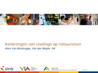 Aanbrengen van coatings op natuursteen
Alain Van Betsbrugge, Van den Weghe NV

© sirris | www.sirris.be | info@sirris.be |

27.01.14

1

 