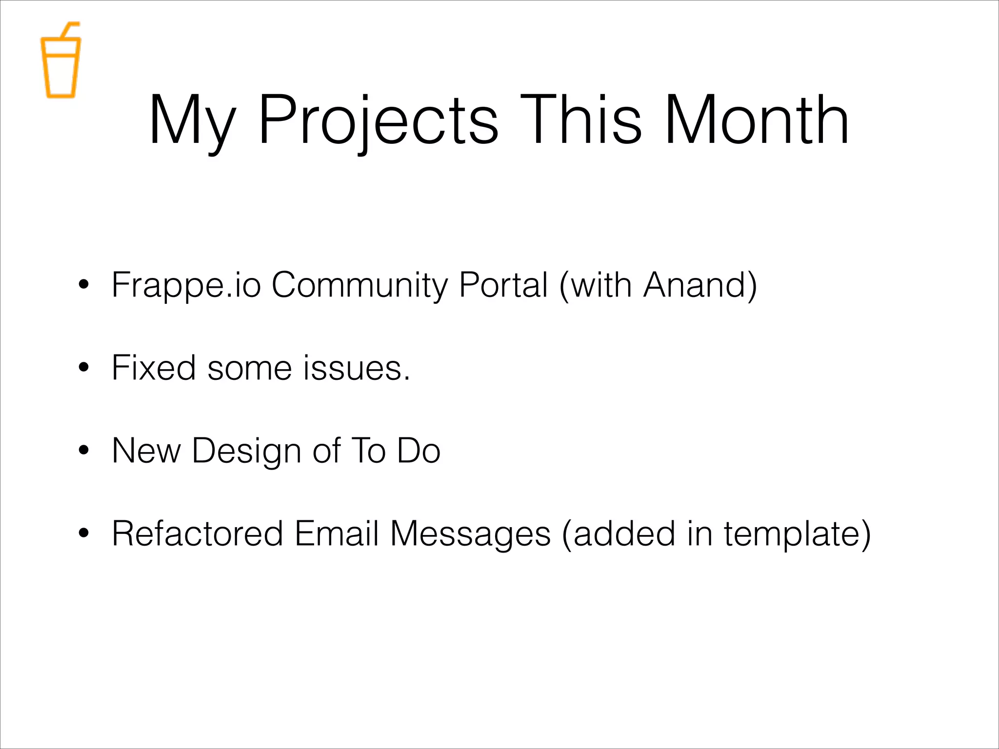 My Projects This Month
•

Frappe.io Community Portal (with Anand)

•

Fixed some issues.

•

New Design of To Do

•

Refactored Email Messages (added in template)

 