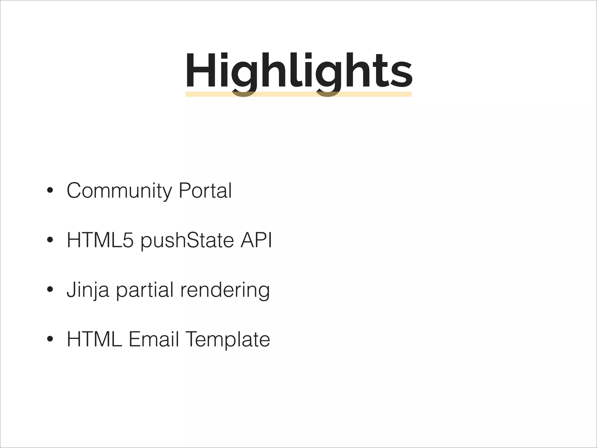 Highlights
•

Community Portal

•

HTML5 pushState API

•

Jinja partial rendering

•

HTML Email Template

 
