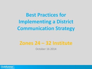 Best Practices for
Implementing a District
Communication Strategy
Zones 24 – 32 Institute
October 16 2014
 