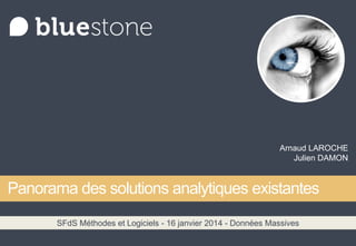 Arnaud LAROCHE
Julien DAMON

Panorama des solutions analytiques existantes
SFdS Méthodes et Logiciels - 16 janvier 2014 - Données Massives

 