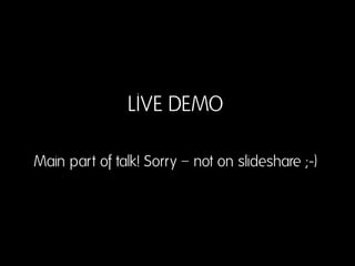 LIVE DEMO
Main part of talk! Sorry – not on slideshare ;-)

 