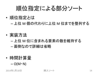 順位指定による部分ソート
• 順位指定とは
– 上位 M 個の代わりに上位 M 位までを整列する

• 実装方法
– 上位 M 位に含まれる要素の数を維持する
– 面倒なので詳細は省略

• 時間計算量
– O(M・N)
2014年1月18日

挿入ソート

14

 