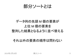部分ソートとは
データ列の先頭 M 個の要素が
上位 M 個の要素を
整列した結果となるように並べ替える

それ以外の要素の順序は問わない

2014年1月18日

挿入ソート

9

 
