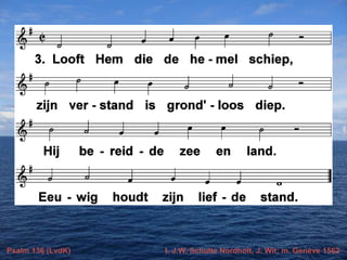 Psalm 136 (LvdK)

t. J.W. Schulte Nordholt, J. Wit; m. Genève 1562

 