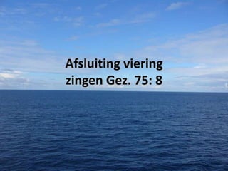 Afsluiting viering
zingen Gez. 75: 8

 