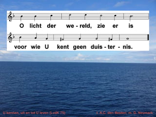 U kennen, uit en tot U leven (LvdK 75)

t. A.C. den Besten; m. G. Neumark

 