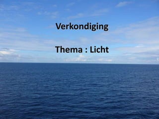 Verkondiging
Thema : Licht

 