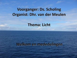 Voorganger: Ds. Scholing
Organist: Dhr. van der Meulen
Thema: Licht

Welkom en mededelingen

 