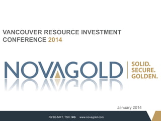 VANCOUVER RESOURCE INVESTMENT
CONFERENCE 2014

January 2014
1

NYSE-MKT, TSX: NG

www.novagold.com

 