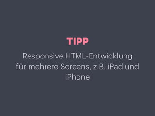 TIPP
Responsive HTML-Entwicklung
für mehrere Screens, z.B. iPad und
iPhone
 
