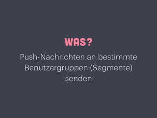 WAS?
Push-Nachrichten an bestimmte
Benutzergruppen (Segmente)
senden
 