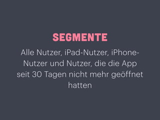 SEGMENTE
Alle Nutzer, iPad-Nutzer, iPhone-
Nutzer und Nutzer, die die App
seit 30 Tagen nicht mehr geöffnet
hatten
 