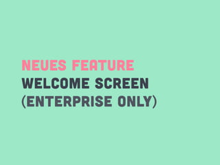 NEUES FEATURE
WELCOME SCREEN
(ENTERPRISE ONLY)
 