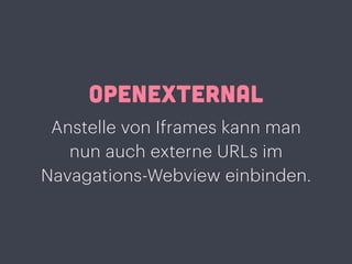 OPENEXTERNAL
Anstelle von Iframes kann man
nun auch externe URLs im
Navagations-Webview einbinden.
 