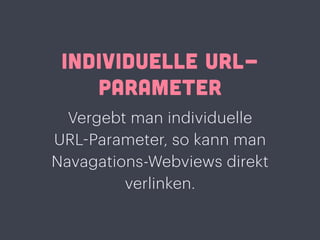INDIVIDUELLE URL-
PARAMETER
Vergebt man individuelle
URL-Parameter, so kann man
Navagations-Webviews direkt
verlinken.
 
