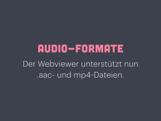 AUDIO-FORMATE
Der Webviewer unterstützt nun
.aac- und mp4-Dateien.
 