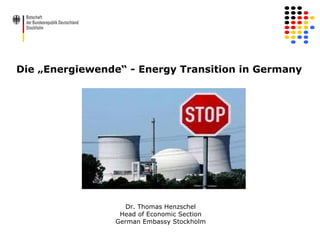 Die „Energiewende“ - Energy Transition in Germany

Dr. Thomas Henzschel
Head of Economic Section
German Embassy Stockholm
1

 