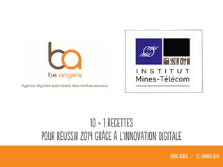 10 + 1 recettes
Pour réussir 2014 grâce à l’innovation digitale
HERVE KABLA / 22 janvier 2014

 