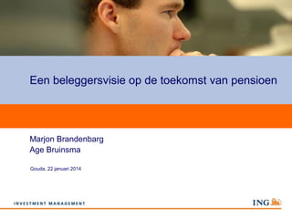 Een beleggersvisie op de toekomst van pensioen

Marjon Brandenbarg
Age Bruinsma
Gouda, 22 januari 2014

 