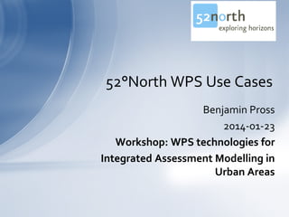 52°North WPS Use Cases
Benjamin Pross
2014-01-23
Workshop: WPS technologies for
Integrated Assessment Modelling in
Urban Areas

 
