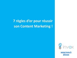 7 règles d’or pour réussir
son Content Marketing !

www.invox.fr
@invox

 