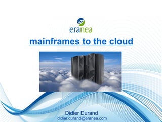 mainframes to the cloud

Didier Durand
didier.durand@eranea.com

 