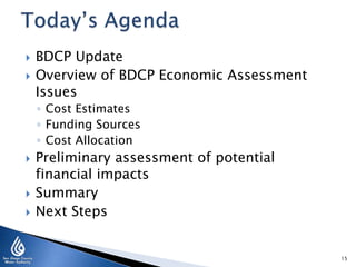  BDCP Update
 Overview of BDCP Economic Assessment
Issues
◦ Cost Estimates
◦ Funding Sources
◦ Cost Allocation
 Preliminary assessment of potential
financial impacts
 Summary
 Next Steps
15
 