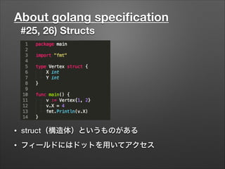 About golang speciﬁcation
#25, 26) Structs
• struct（構造体）というものがある
• フィールドにはドットを用いてアクセス
 