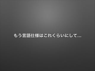 もう言語仕様はこれくらいにして…
 