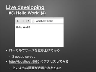 Live developing
#3) Hello World (4)
• ローカルでサーバを立ち上げてみる
- $ goapp serve .
• http://localhost:8080 にアクセスしてみる
- 上のような画面が表示されたらOK
 