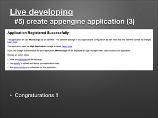 Live developing
#5) create appengine application (3)
• Congraturations !!
 