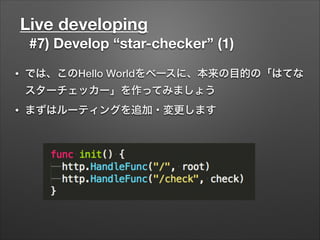 Live developing
#7) Develop “star-checker” (1)
• では、このHello Worldをベースに、本来の目的の「はてな
スターチェッカー」を作ってみましょう
• まずはルーティングを追加・変更します
 