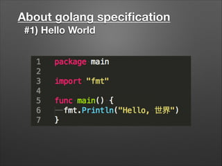 About golang speciﬁcation
#1) Hello World
 