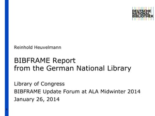 Reinhold Heuvelmann

BIBFRAME Report
from the German National Library
Library of Congress
BIBFRAME Update Forum at ALA Midwinter 2014
January 26, 2014
1

 