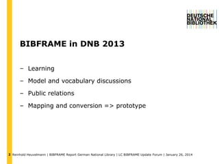 BIBFRAME in DNB 2013
– Learning

– Model and vocabulary discussions
– Public relations
– Mapping and conversion => prototy...