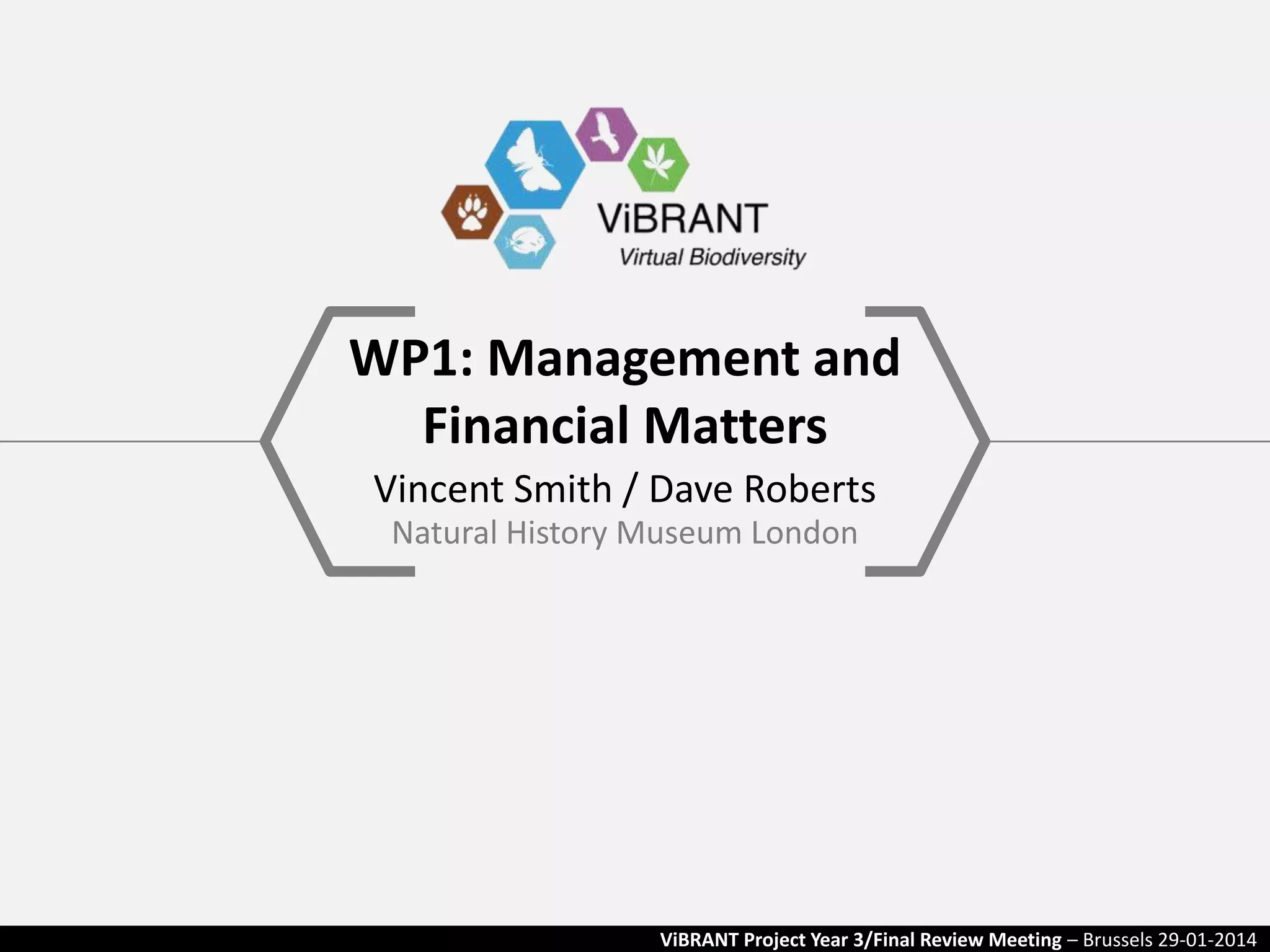 WP1: Management and
Financial Matters
Vincent Smith / Dave Roberts
Natural History Museum London

ViBRANT Project Year 3/Final Review Meeting – Brussels 29-01-2014

 