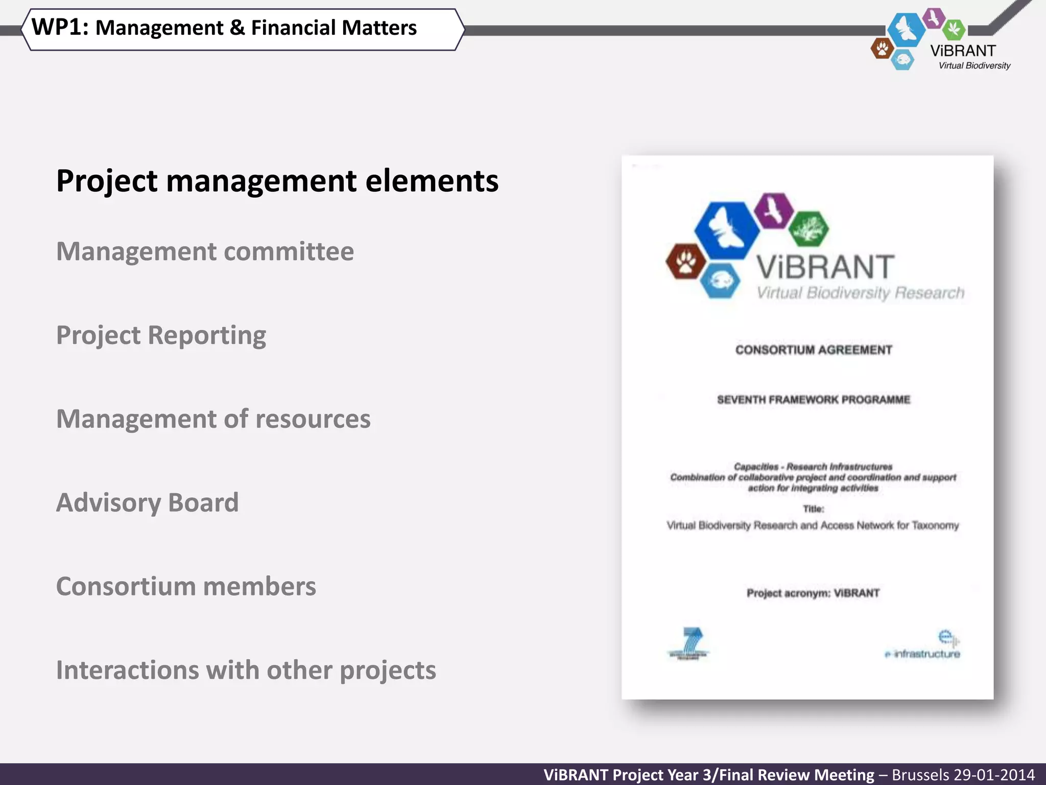WP1: Management & Financial Matters

Project management elements
Management committee

Project Reporting
Management of resources
Advisory Board
Consortium members
Interactions with other projects

ViBRANT Project Year 3/Final Review Meeting – Brussels 29-01-2014

 